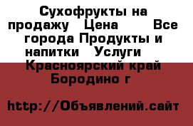 Сухофрукты на продажу › Цена ­ 1 - Все города Продукты и напитки » Услуги   . Красноярский край,Бородино г.